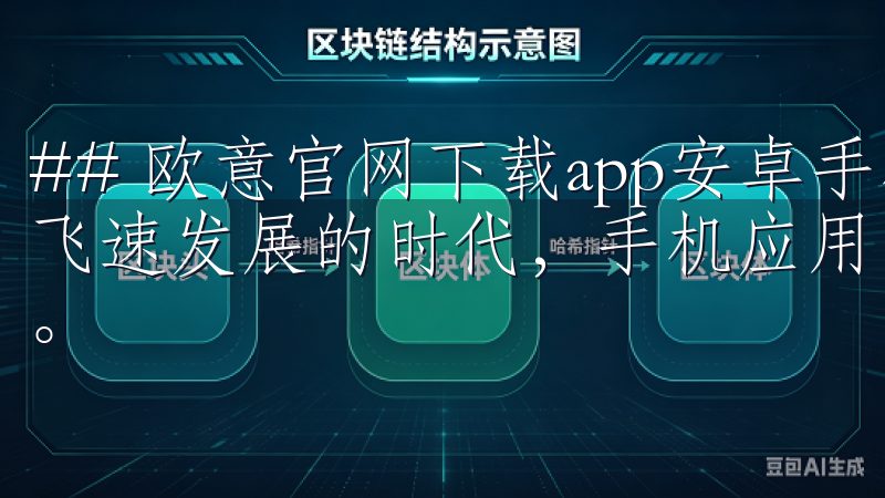 ## 欧意官网下载app安卓手机的完整指南 在这个数字化飞速发展的时代，手机应用已经成为人们生活中不可或缺的部分。
